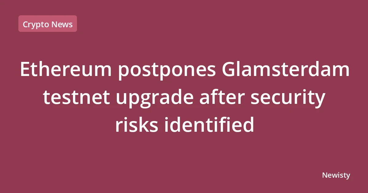 Ethereum postpones Glamsterdam testnet upgrade after security risks identified