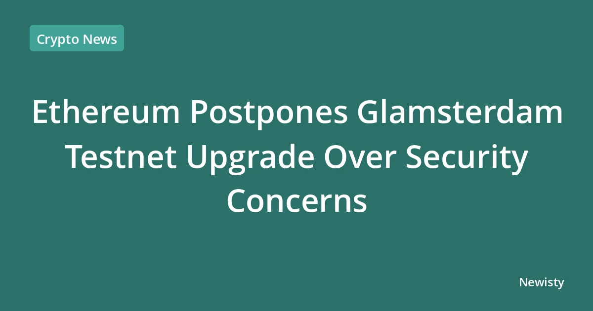 Ethereum Postpones Glamsterdam Testnet Upgrade Over Security Concerns