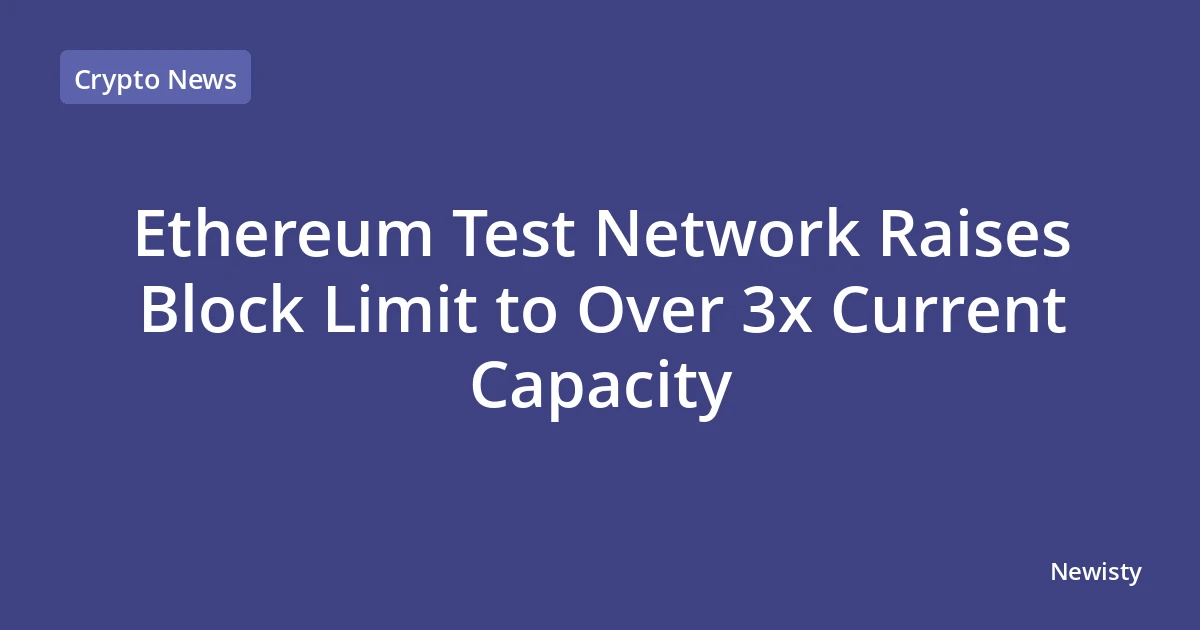 Ethereum Test Network Raises Block Limit to Over 3x Current Capacity