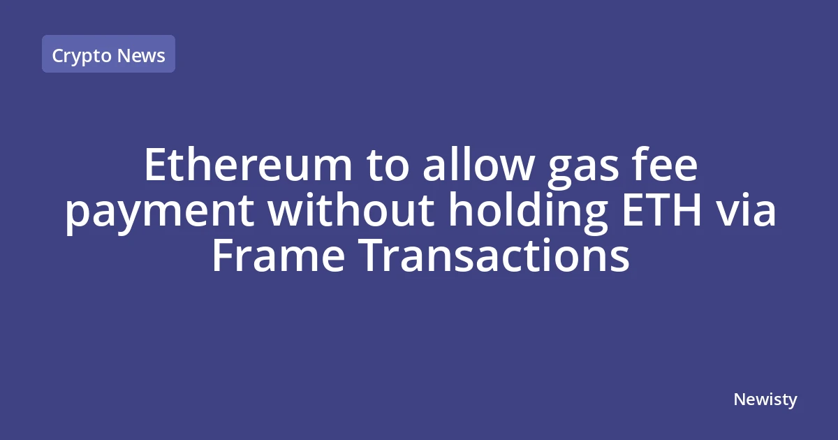 Ethereum to allow gas fee payment without holding ETH via Frame Transactions