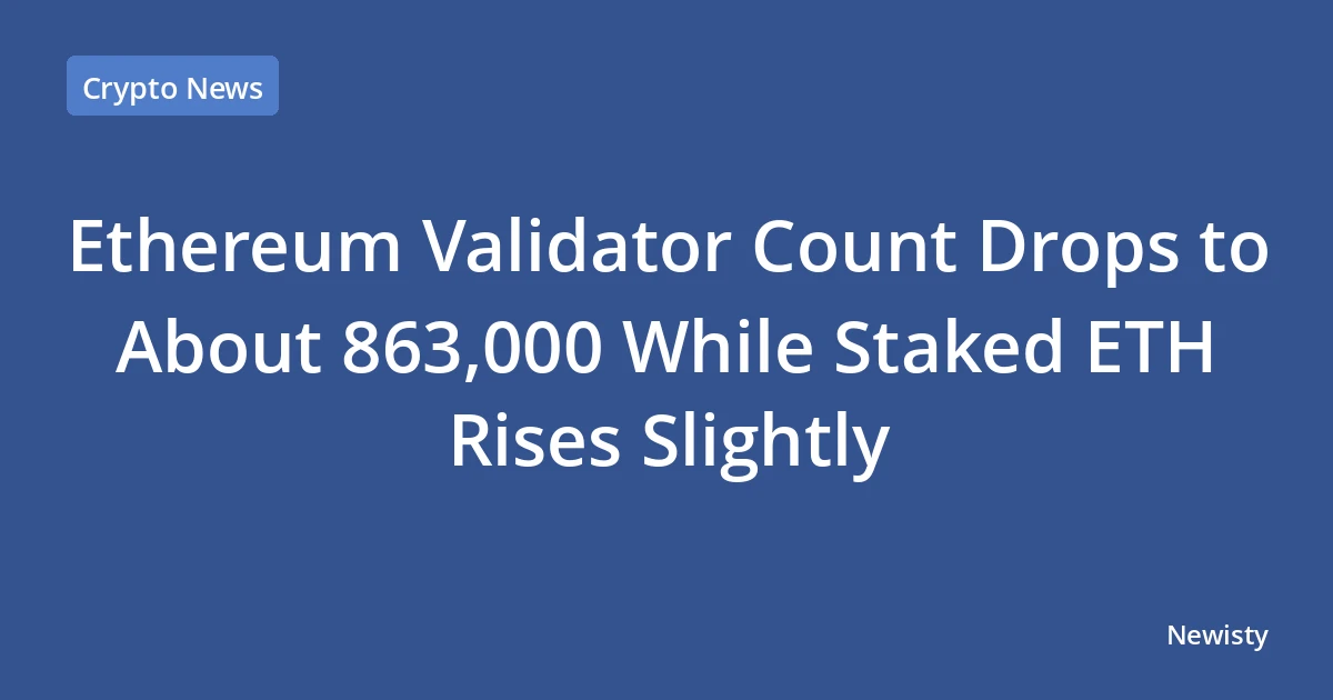 Ethereum Validator Count Drops to About 863,000 While Staked ETH Rises Slightly