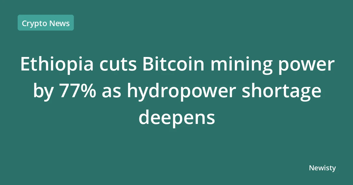 Ethiopia cuts Bitcoin mining power by 77% as hydropower shortage deepens