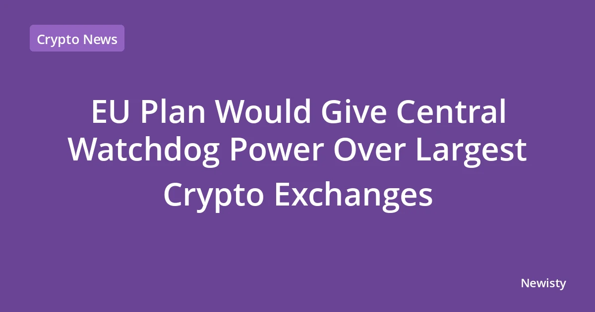 EU Plan Would Give Central Watchdog Power Over Largest Crypto Exchanges