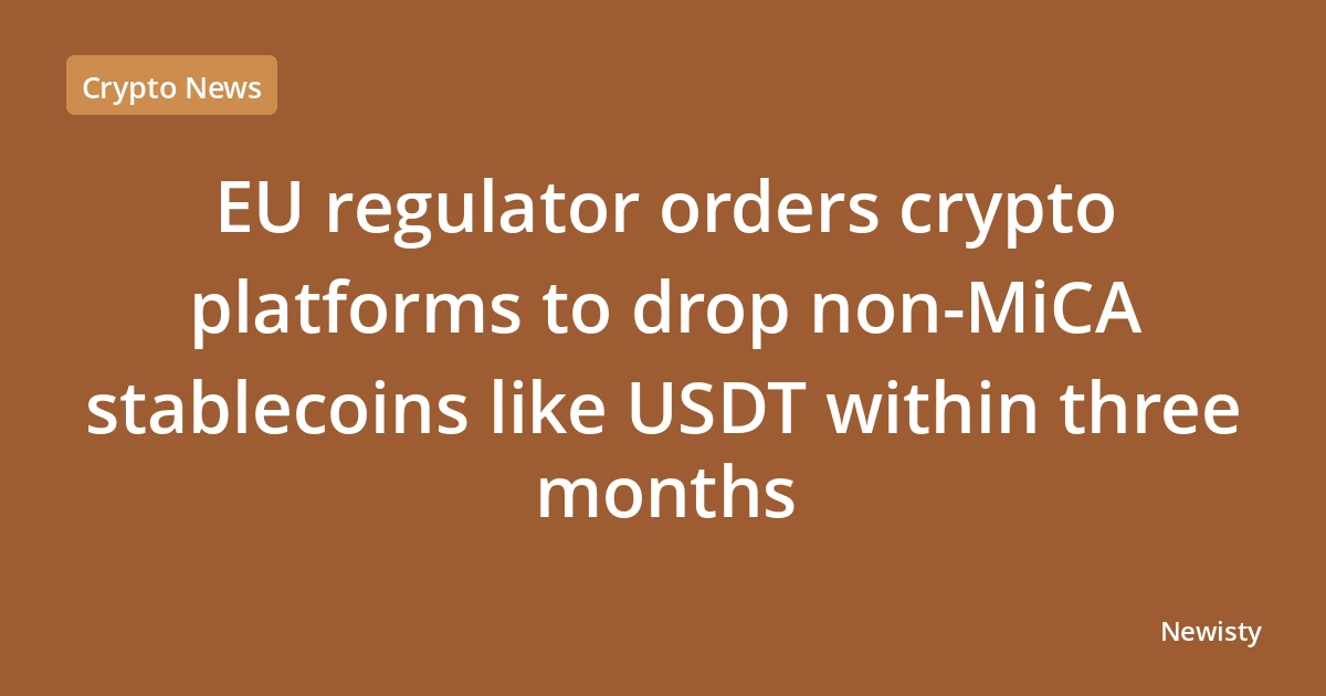 EU regulator orders crypto platforms to drop non-MiCA stablecoins like USDT within three months