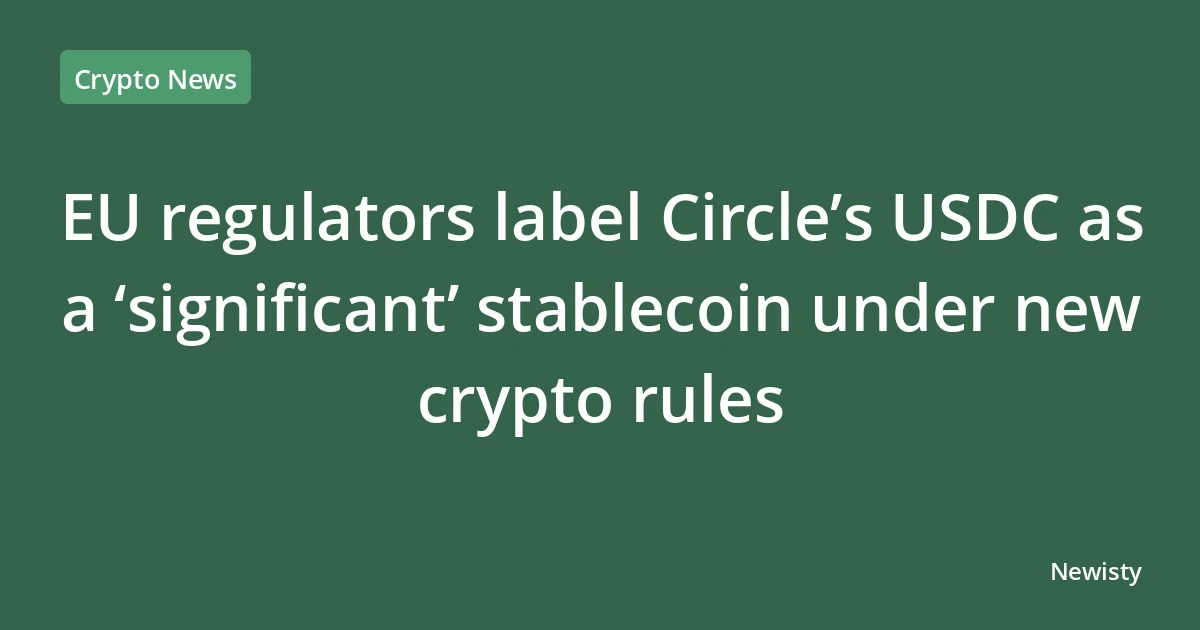 EU regulators label Circle’s USDC as a ‘significant’ stablecoin under new crypto rules
