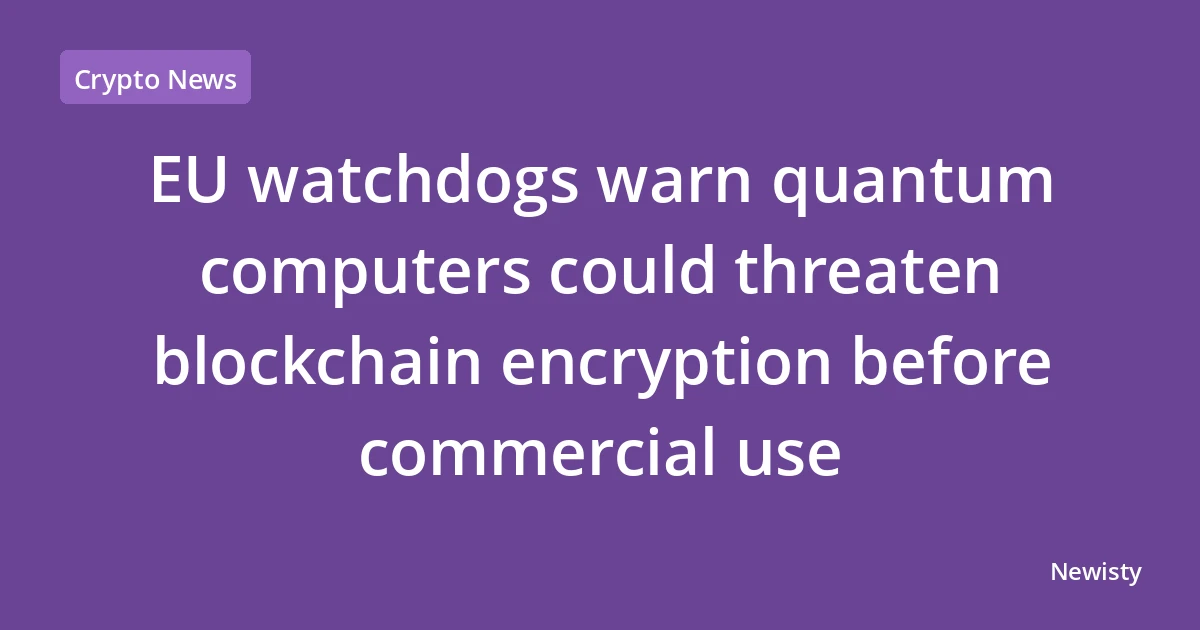 EU watchdogs warn quantum computers could threaten blockchain encryption before commercial use