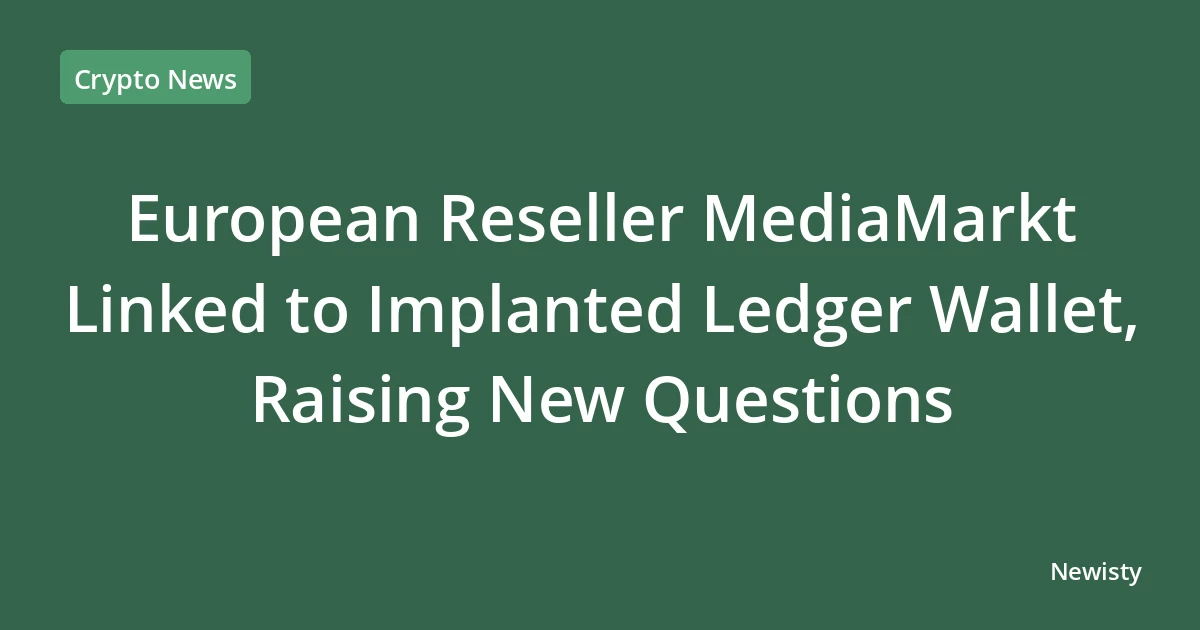 European Reseller MediaMarkt Linked to Implanted Ledger Wallet, Raising New Questions