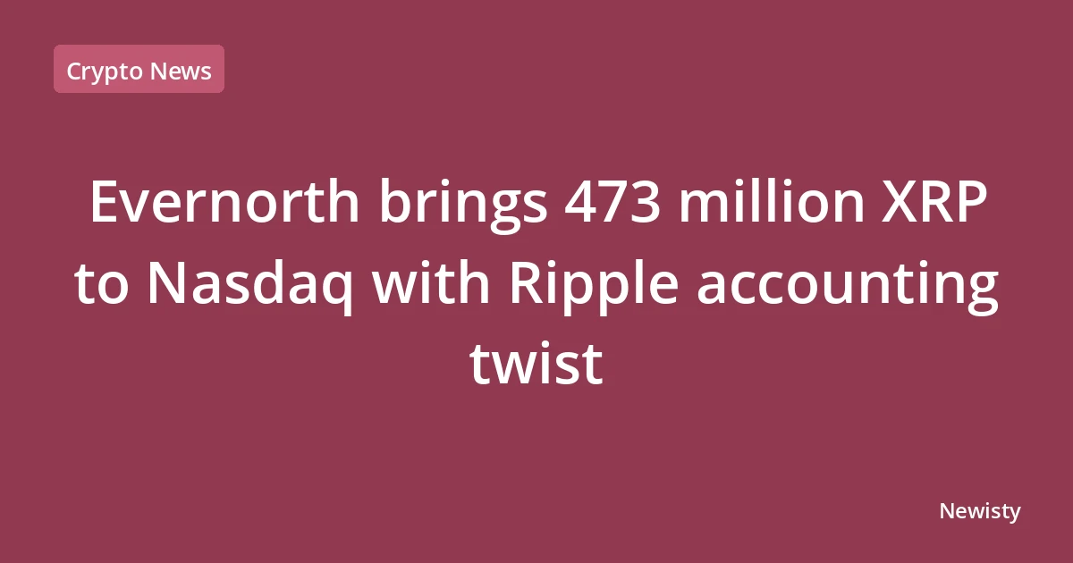 Evernorth brings 473 million XRP to Nasdaq with Ripple accounting twist