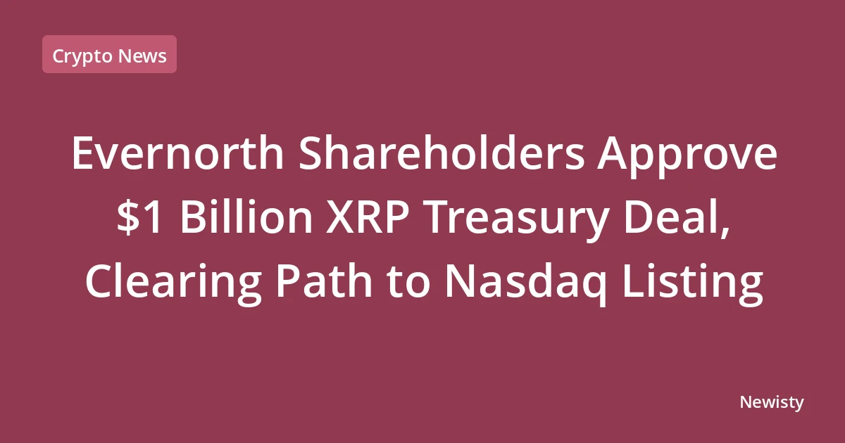 Evernorth Shareholders Approve $1 Billion XRP Treasury Deal, Clearing Path to Nasdaq Listing