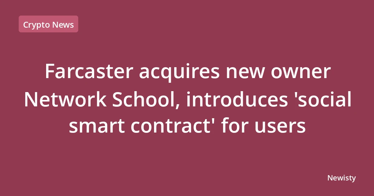Farcaster acquires new owner Network School, introduces 'social smart contract' for users