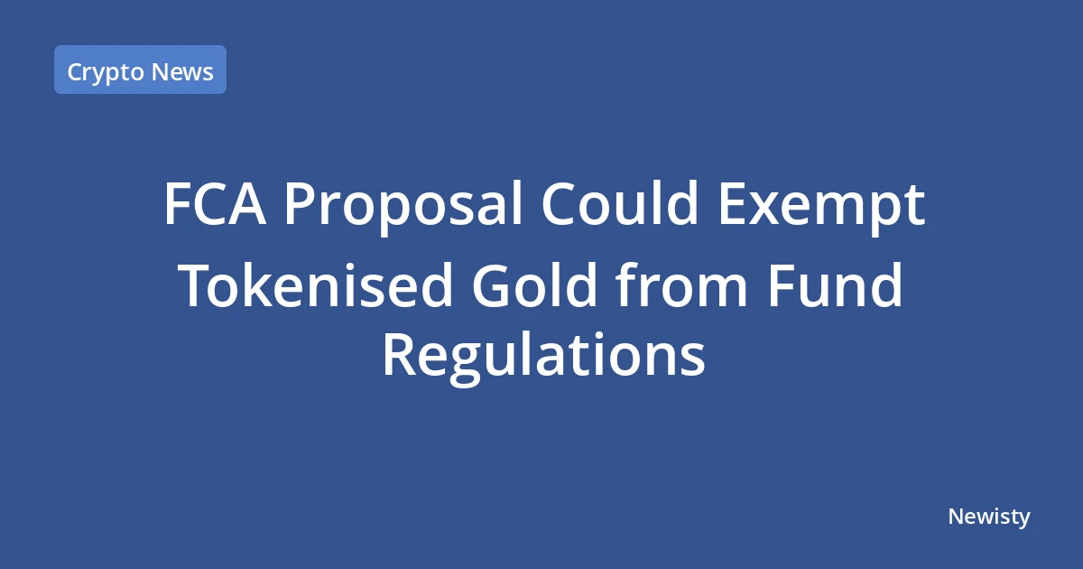 FCA Proposal Could Exempt Tokenised Gold from Fund Regulations