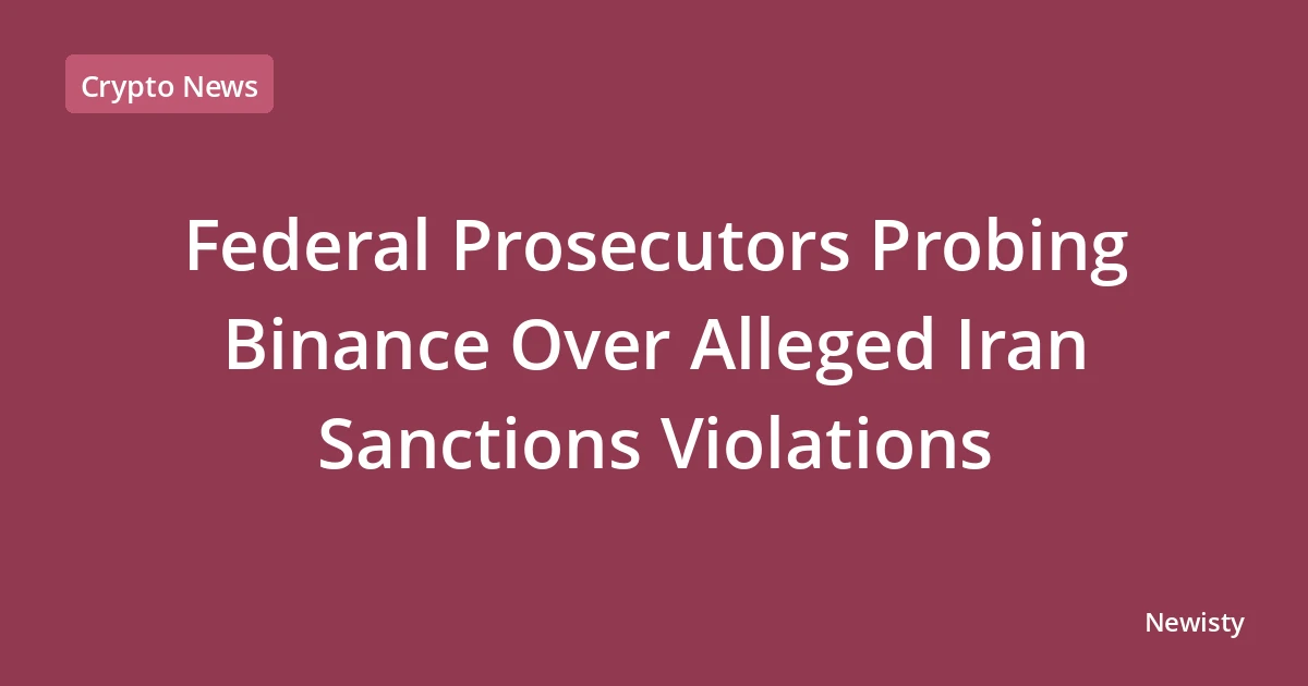 Federal Prosecutors Probing Binance Over Alleged Iran Sanctions Violations