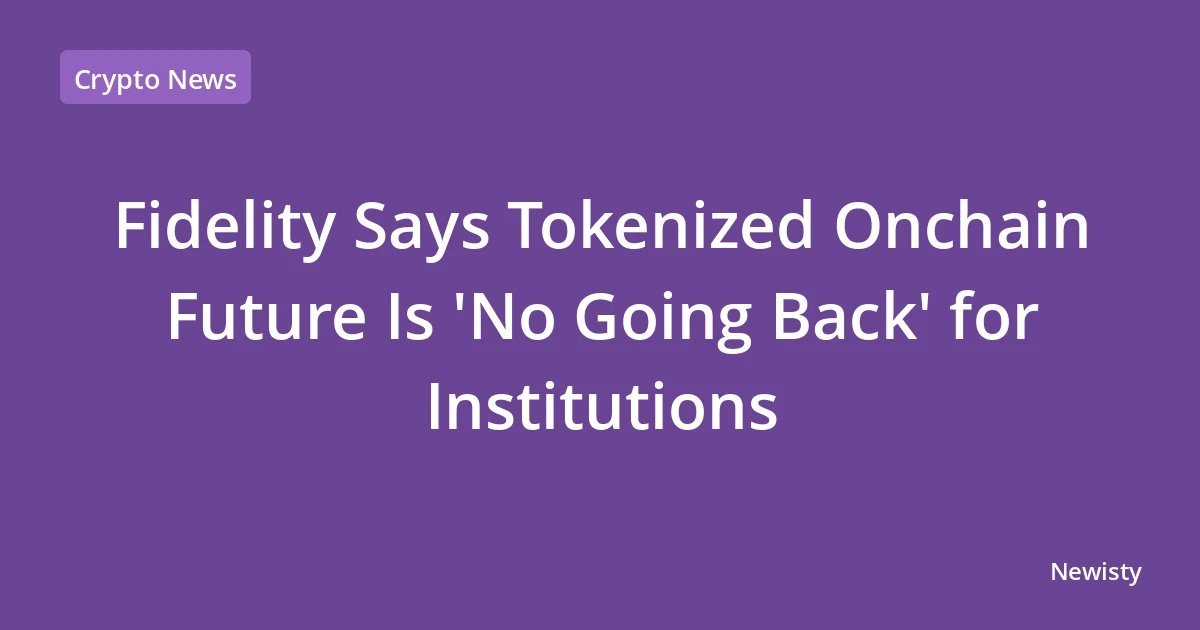 Fidelity Says Tokenized Onchain Future Is 'No Going Back' for Institutions