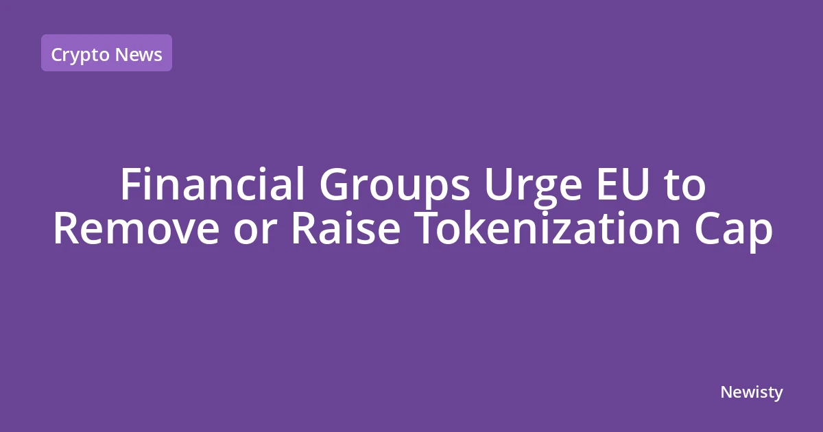 Financial Groups Urge EU to Remove or Raise Tokenization Cap