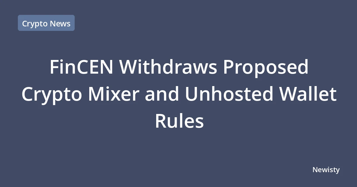 FinCEN Withdraws Proposed Crypto Mixer and Unhosted Wallet Rules