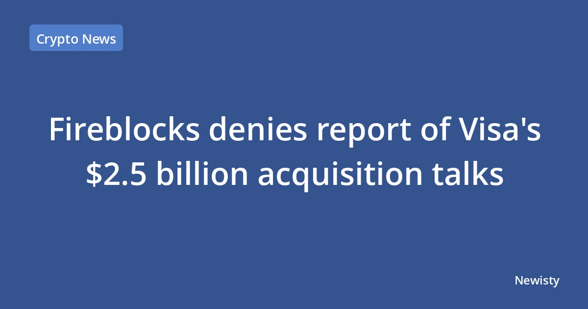 Fireblocks denies report of Visa's $2.5 billion acquisition talks