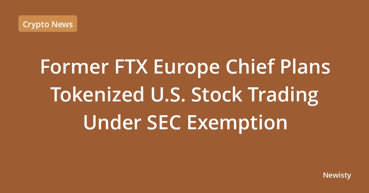Former FTX Europe Chief Plans Tokenized U.S. Stock Trading Under SEC Exemption