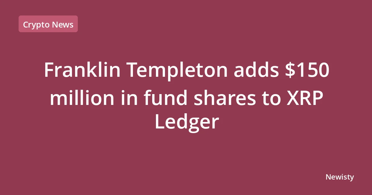 Franklin Templeton adds $150 million in fund shares to XRP Ledger
