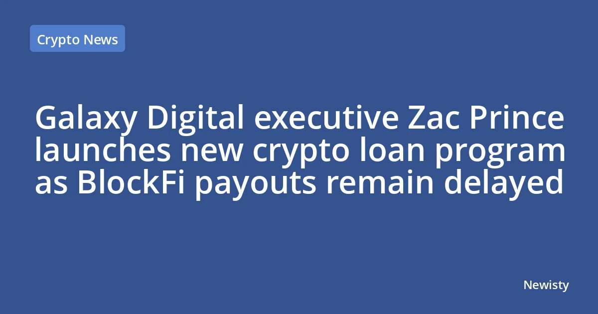 Galaxy Digital executive Zac Prince launches new crypto loan program as BlockFi payouts remain delayed