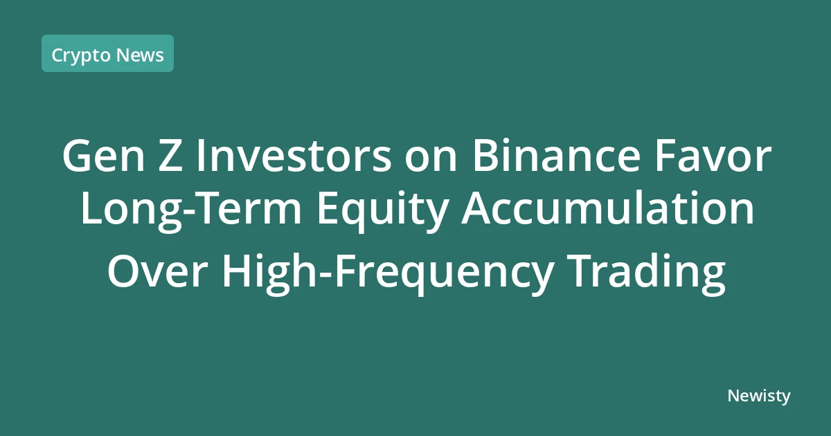 Gen Z Investors on Binance Favor Long-Term Equity Accumulation Over High-Frequency Trading