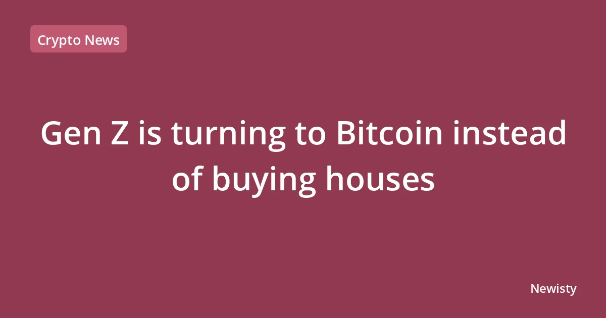 Gen Z is turning to Bitcoin instead of buying houses