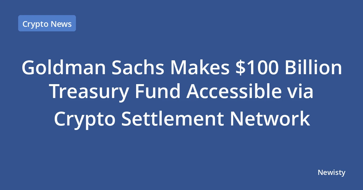Goldman Sachs Makes $100 Billion Treasury Fund Accessible via Crypto Settlement Network