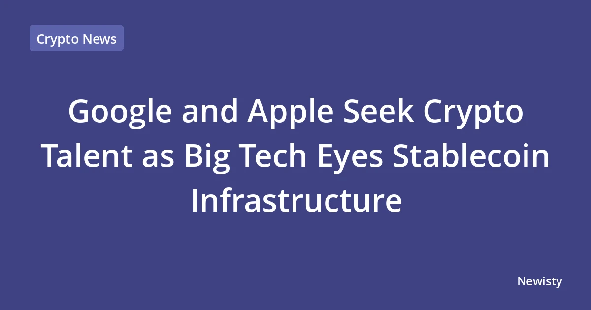 Google and Apple Seek Crypto Talent as Big Tech Eyes Stablecoin Infrastructure