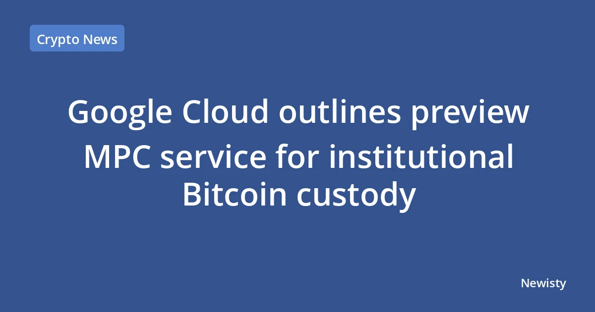 Google Cloud outlines preview MPC service for institutional Bitcoin custody
