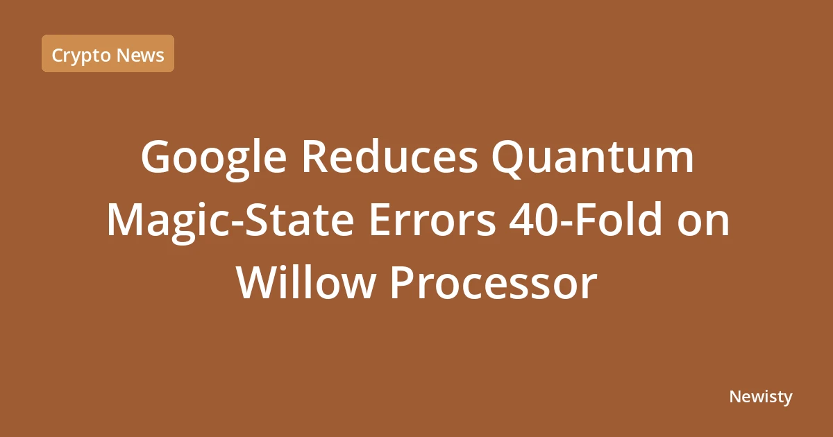 Google Reduces Quantum Magic-State Errors 40-Fold on Willow Processor