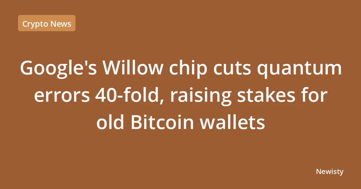 Google's Willow chip cuts quantum errors 40-fold, raising stakes for old Bitcoin wallets