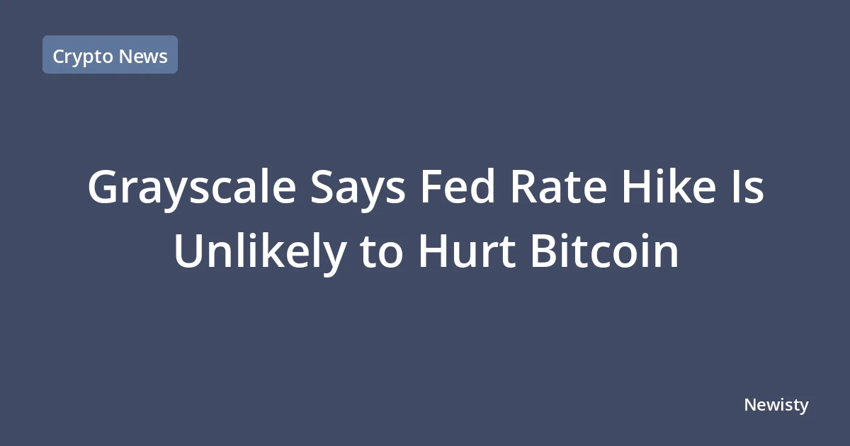 Grayscale Says Fed Rate Hike Is Unlikely to Hurt Bitcoin