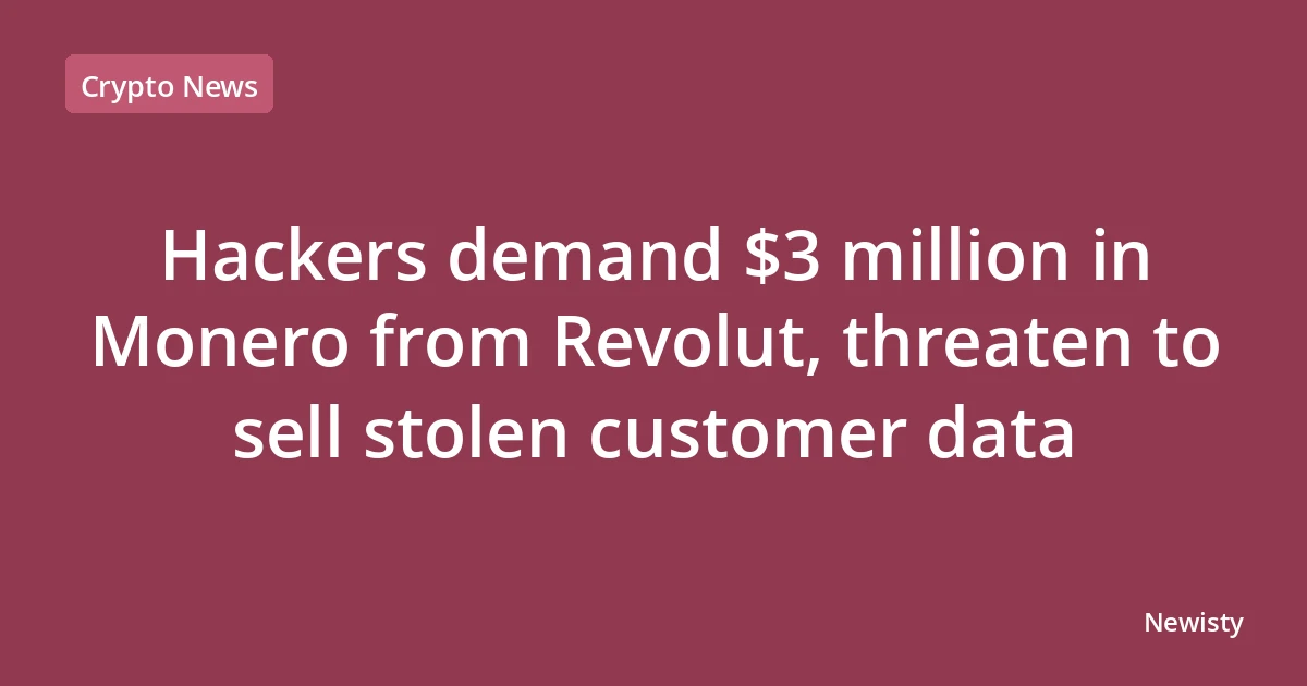 Hackers demand $3 million in Monero from Revolut, threaten to sell stolen customer data