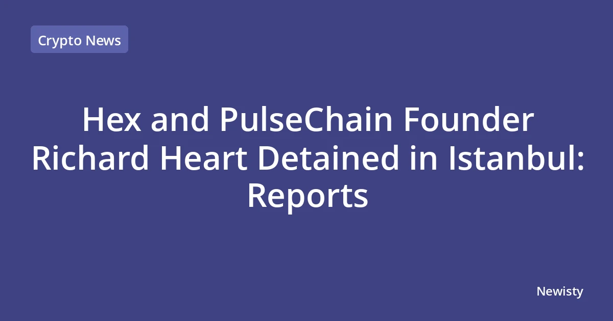 Hex and PulseChain Founder Richard Heart Detained in Istanbul: Reports