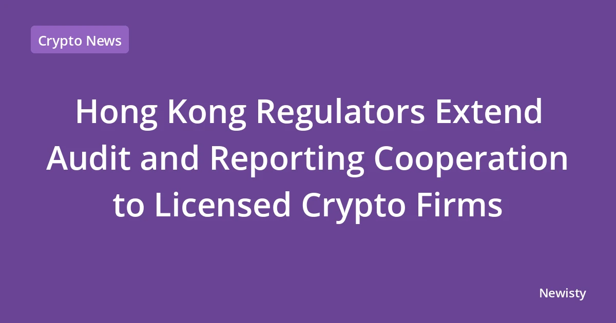 Hong Kong Regulators Extend Audit and Reporting Cooperation to Licensed Crypto Firms