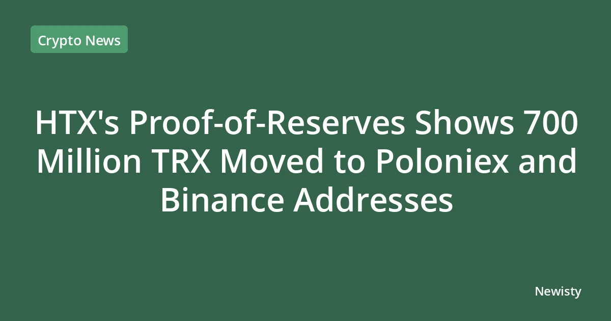 HTX's Proof-of-Reserves Shows 700 Million TRX Moved to Poloniex and Binance Addresses