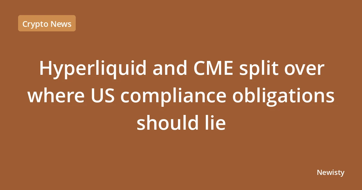 Hyperliquid and CME split over where US compliance obligations should lie