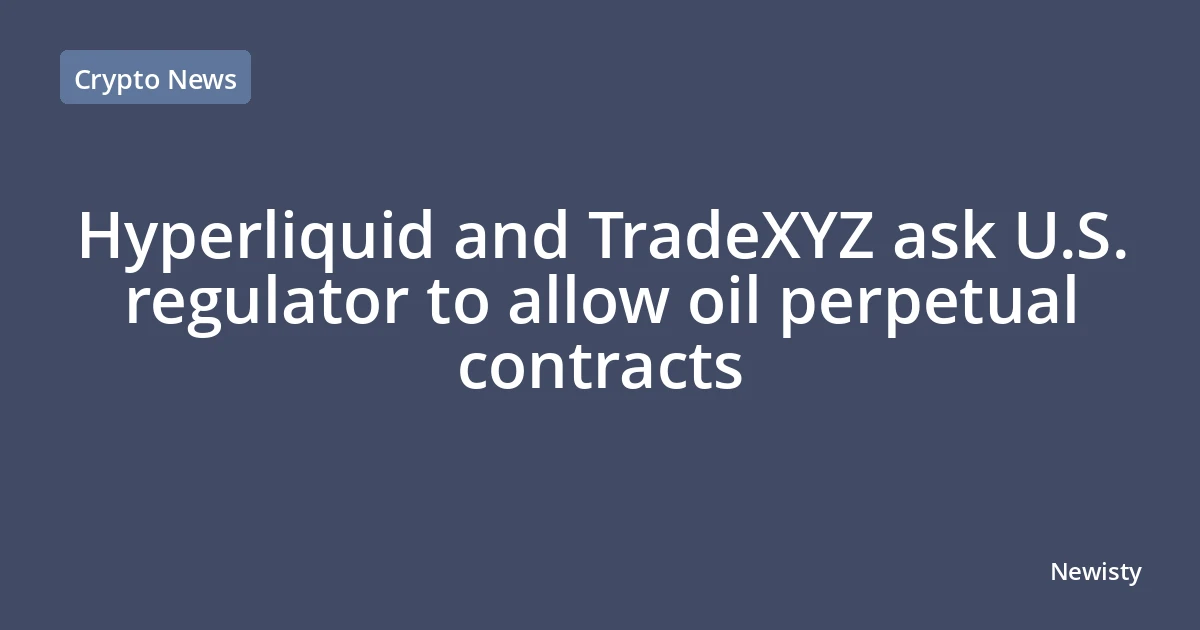 Hyperliquid and TradeXYZ ask U.S. regulator to allow oil perpetual contracts