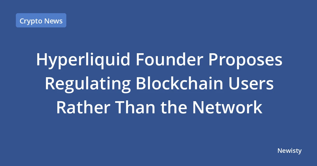 Hyperliquid Founder Proposes Regulating Blockchain Users Rather Than the Network