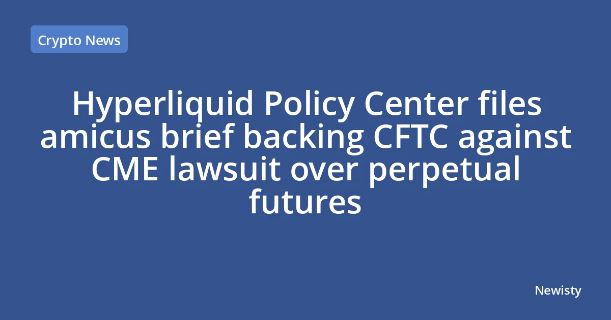 Hyperliquid Policy Center files amicus brief backing CFTC against CME lawsuit over perpetual futures
