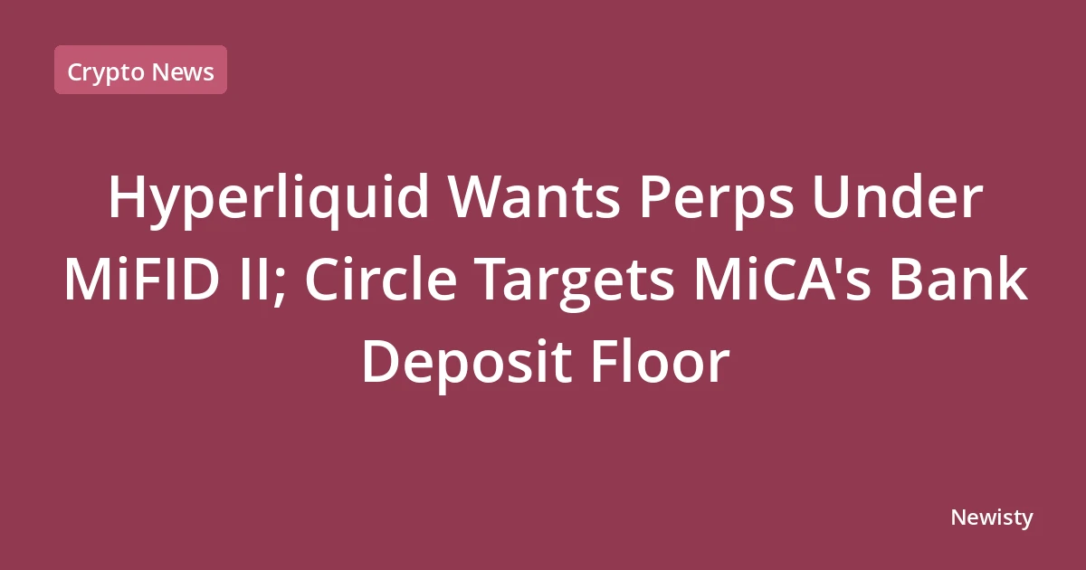 Hyperliquid Wants Perps Under MiFID II; Circle Targets MiCA's Bank Deposit Floor