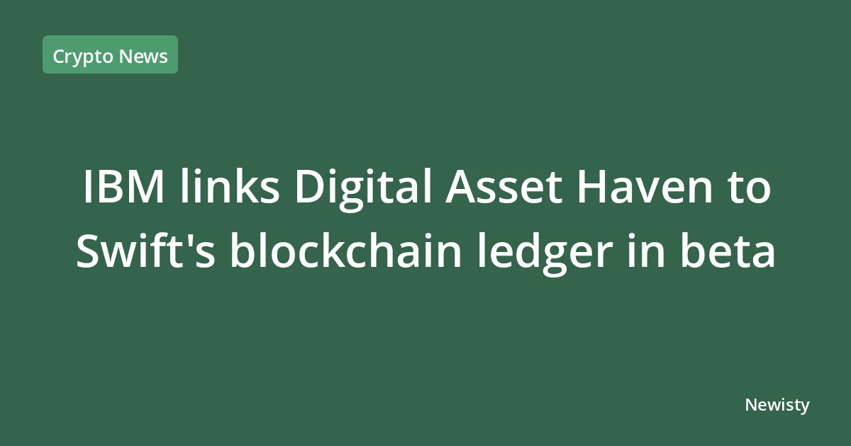 IBM links Digital Asset Haven to Swift's blockchain ledger in beta