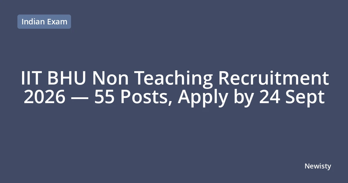 IIT BHU Non Teaching Recruitment 2026 — 55 Posts, Apply by 24 Sept