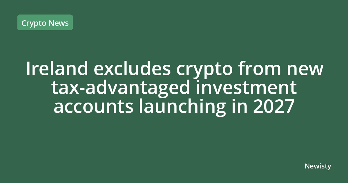Ireland excludes crypto from new tax-advantaged investment accounts launching in 2027