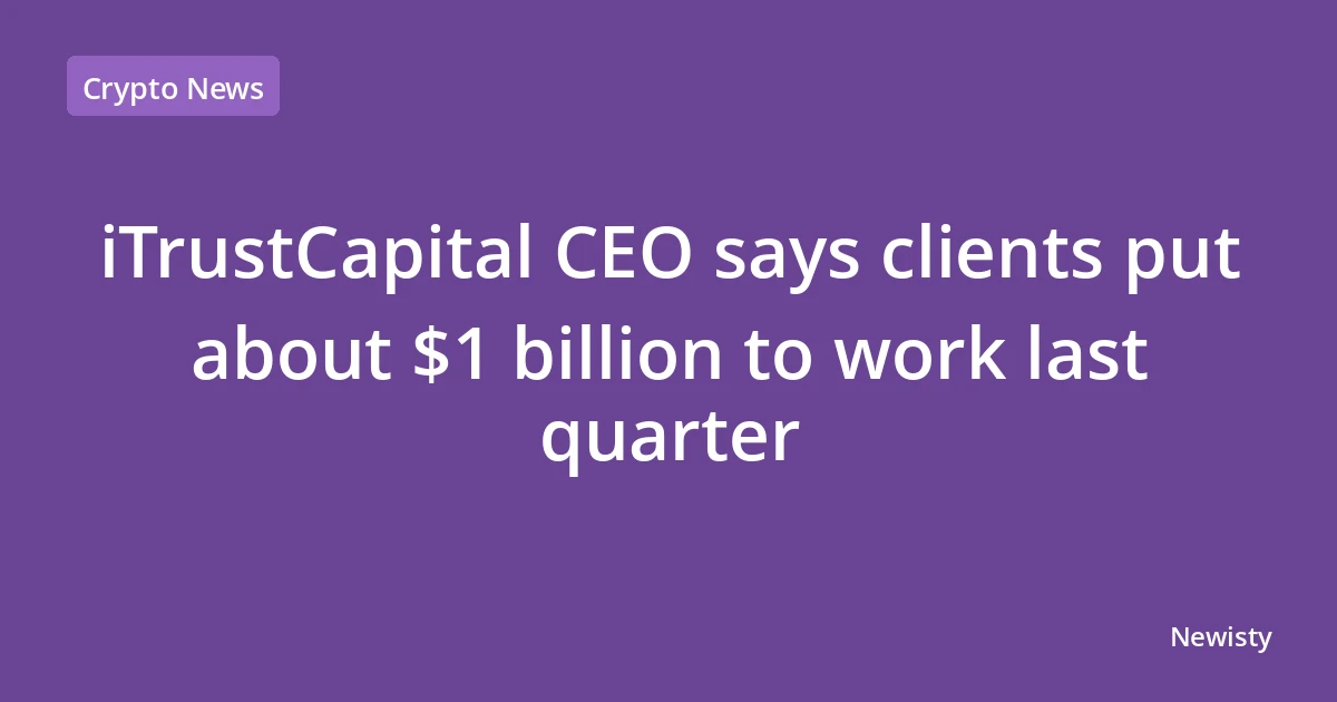 iTrustCapital CEO says clients put about $1 billion to work last quarter