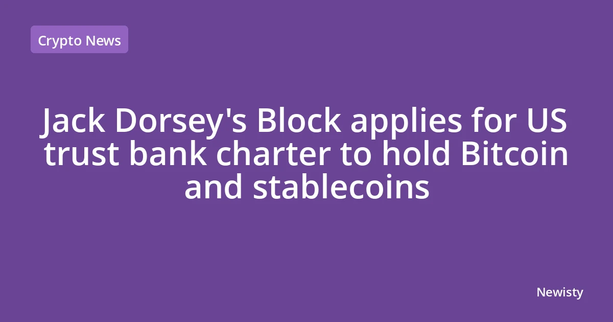 Jack Dorsey's Block applies for US trust bank charter to hold Bitcoin and stablecoins