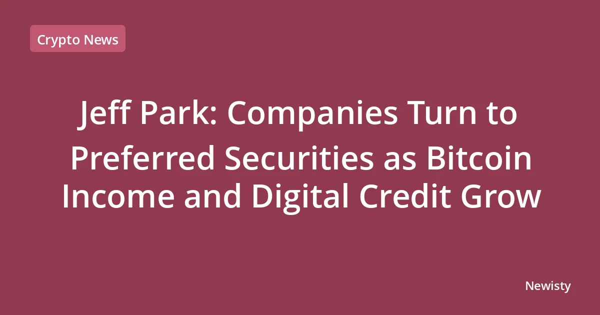 Jeff Park: Companies Turn to Preferred Securities as Bitcoin Income and Digital Credit Grow