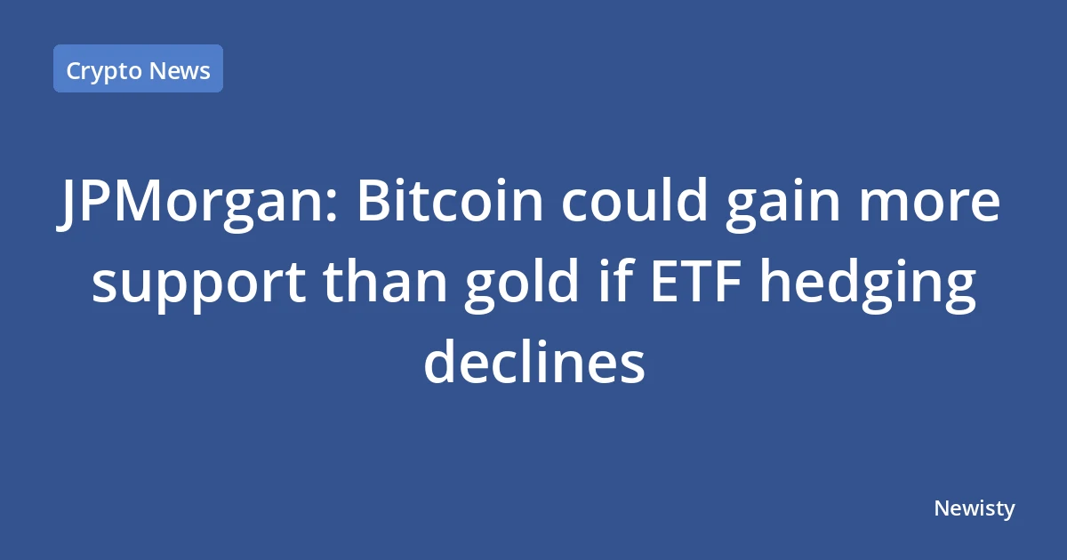 JPMorgan: Bitcoin could gain more support than gold if ETF hedging declines