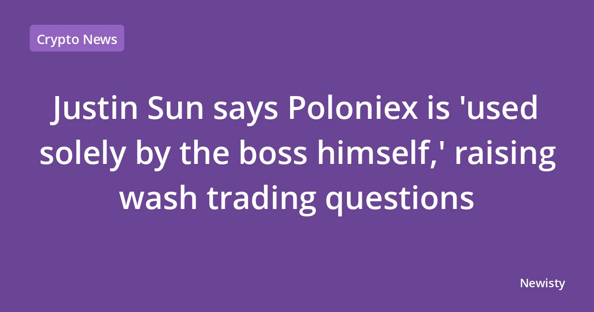 Justin Sun says Poloniex is 'used solely by the boss himself,' raising wash trading questions