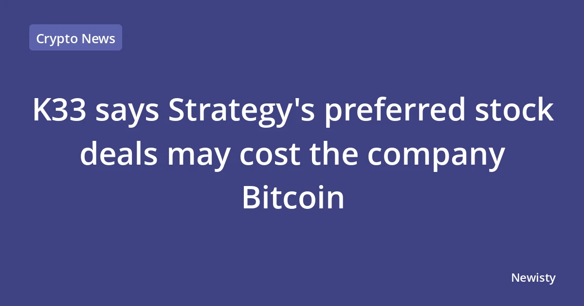 K33 says Strategy's preferred stock deals may cost the company Bitcoin