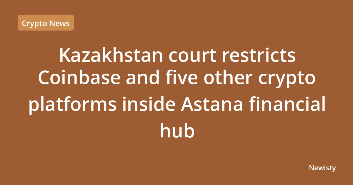 Kazakhstan court restricts Coinbase and five other crypto platforms inside Astana financial hub